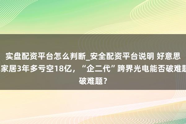 实盘配资平台怎么判断_安全配资平台说明 好意思克家居3年多亏空18亿，“企二代”跨界光电能否破难题？