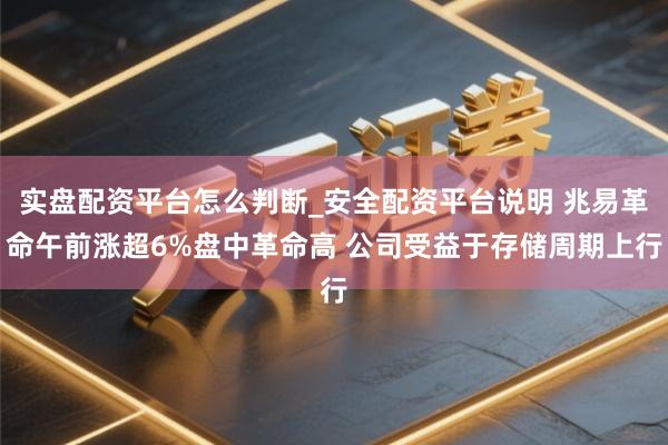实盘配资平台怎么判断_安全配资平台说明 兆易革命午前涨超6%盘中革命高 公司受益于存储周期上行